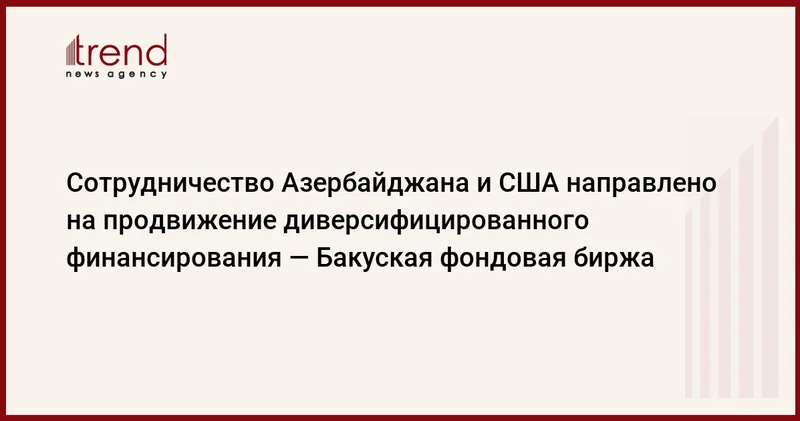 Сотрудничество Азербайджана и США направлено на продвижение диверсифицированного финансирования Бакуская фондовая биржа