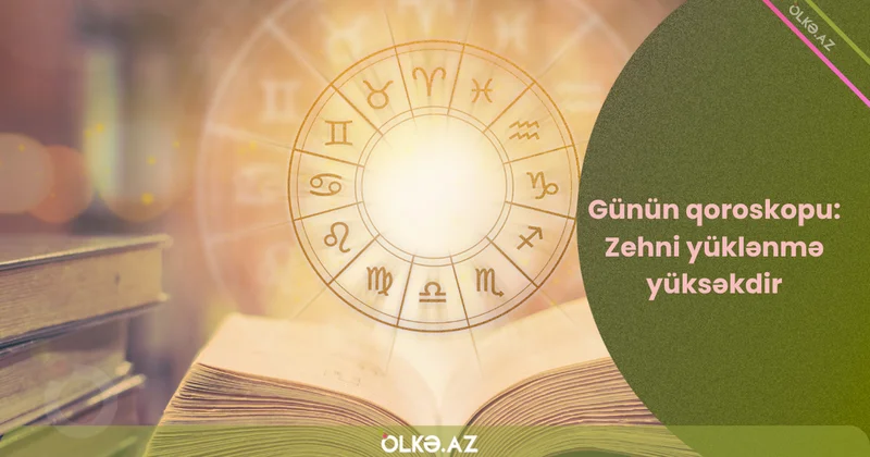 Günün qoroskopu: Sağlamlıq, maliyyə və ...