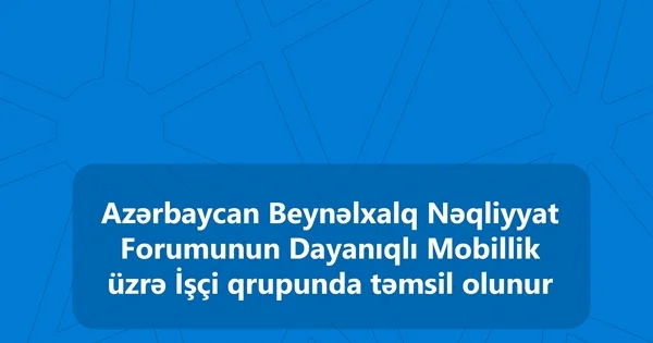 Azərbaycan Beynəlxalq Nəqliyyat Forumunun Dayanıqlı Mobillik üzrə İşçi qrupunda təmsil olunur