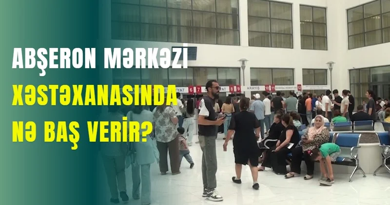 Abşeron Mərkəzi Xəstəxanasında nə baş verir?