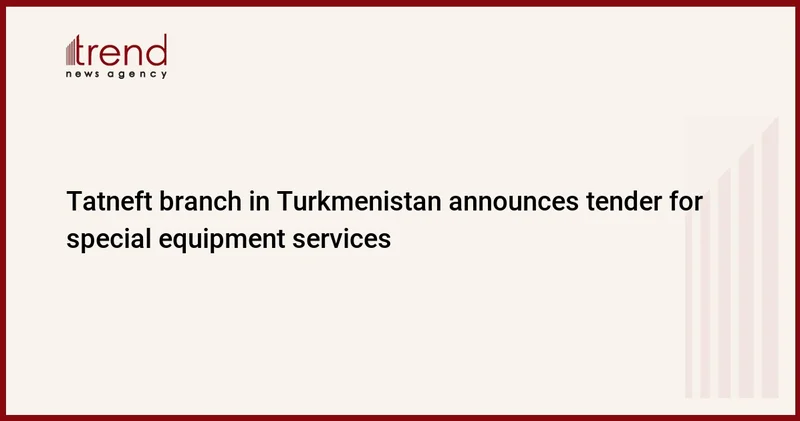 Tatneft branch in Turkmenistan announces tender for special equipment services