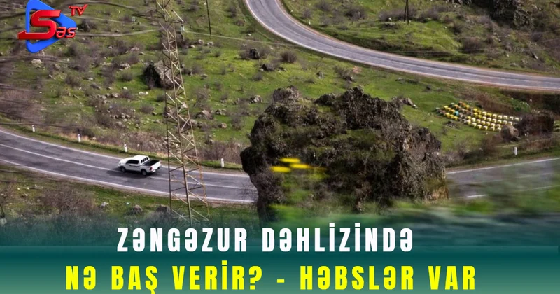 Zəngəzur dəhlizində nə baş verir? HƏBSLƏR VAR