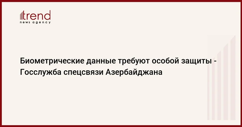 Биометрические данные требуют особой защиты Госслужба спецсвязи Азербайджана