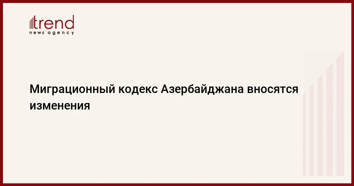 Миграционный кодекс Азербайджана вносятся изменения