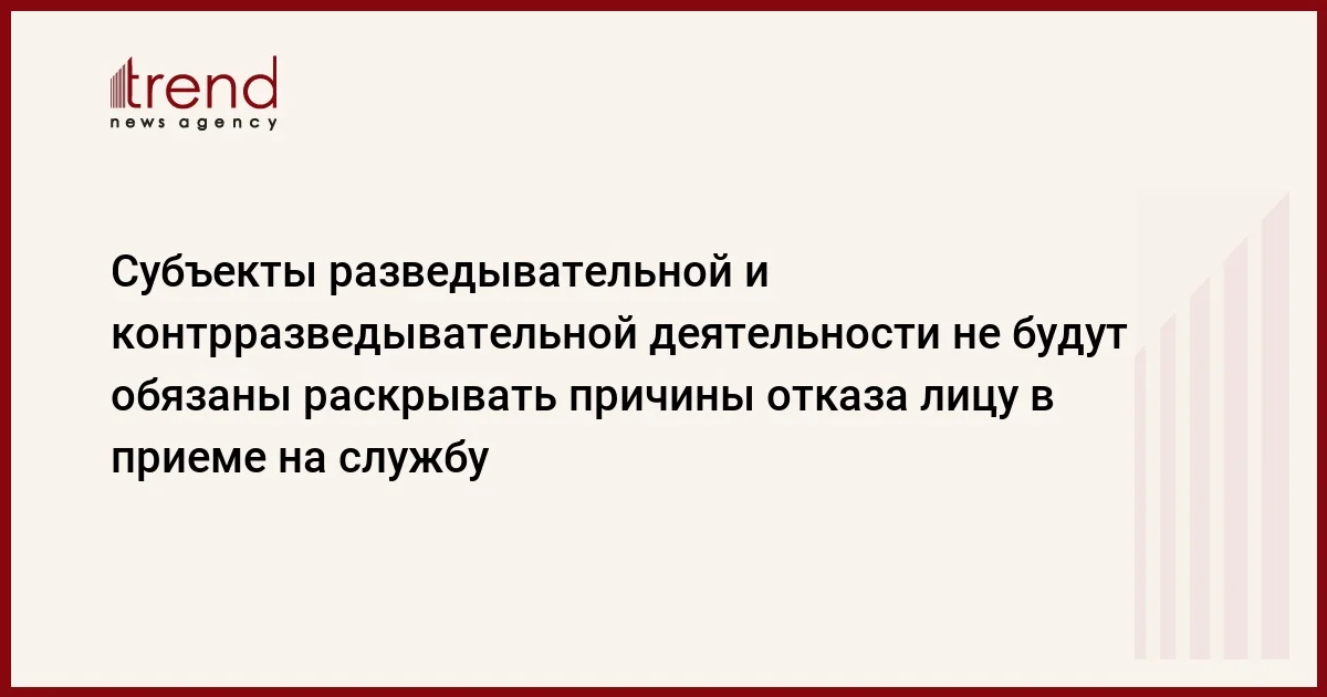 Субъекты разведывательной и контрразведывательной деятельности не будут обязаны раскрывать причины отказа лицу в приеме на службу