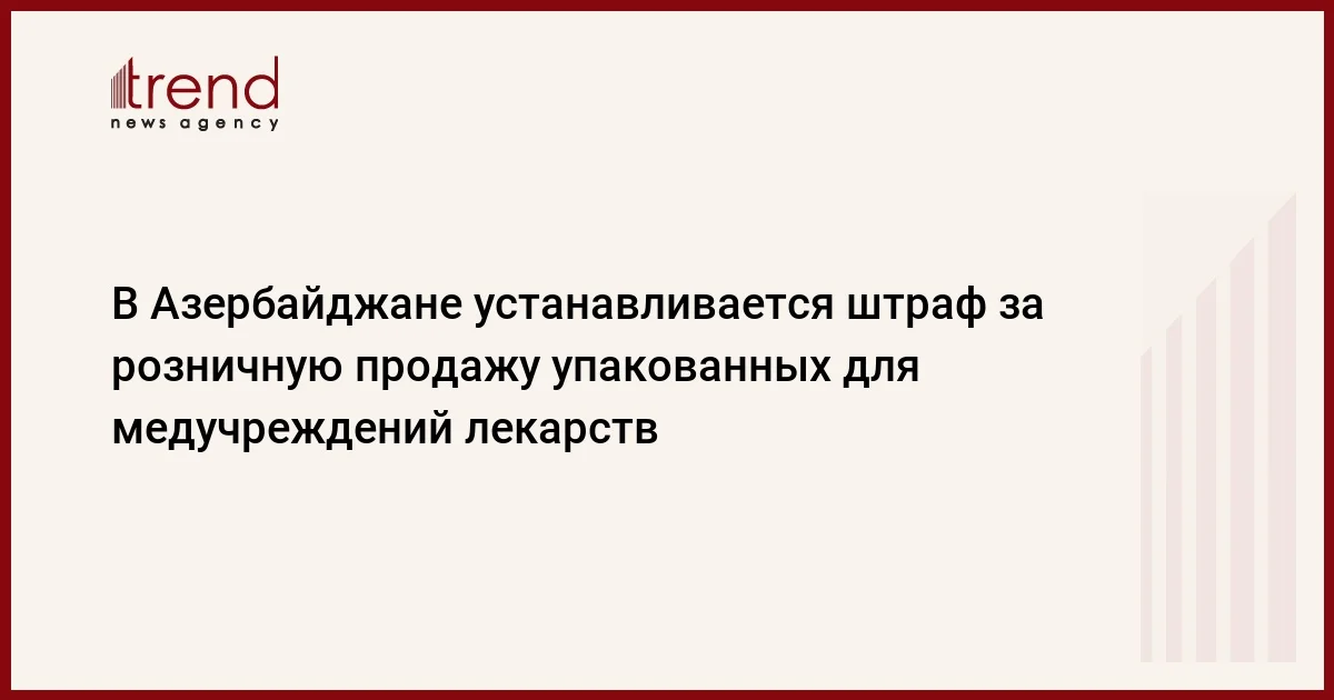 В Азербайджане устанавливается штраф за розничную продажу упакованных для медучреждений лекарств