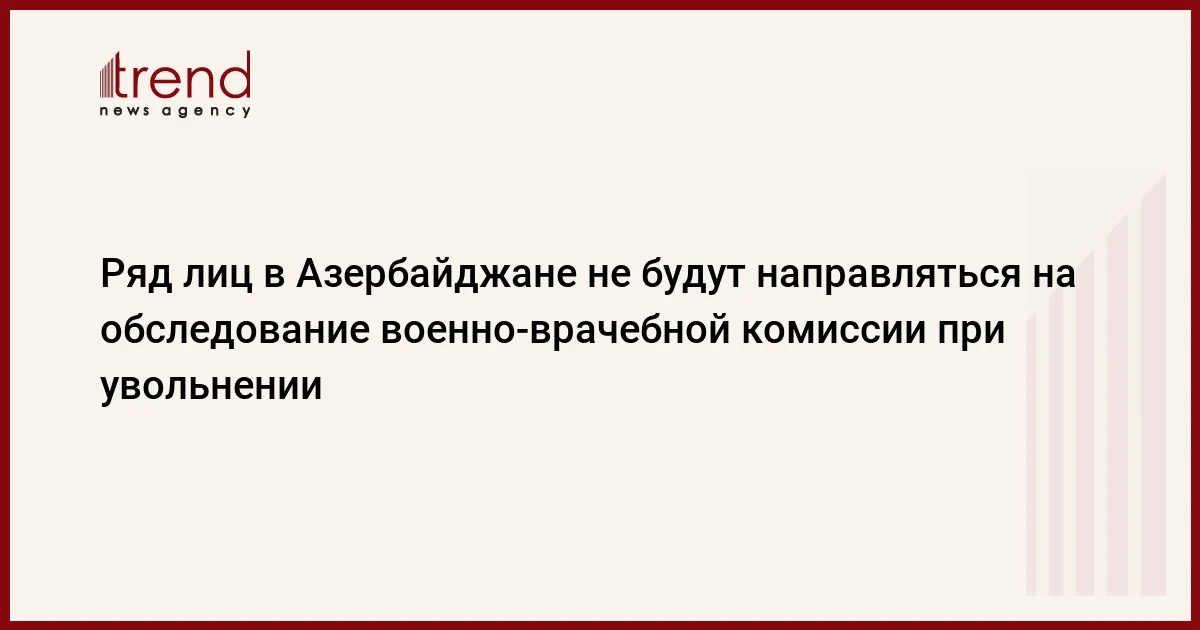 Ряд лиц в Азербайджане не будут направляться на обследование военноврачебной комиссии при увольнении