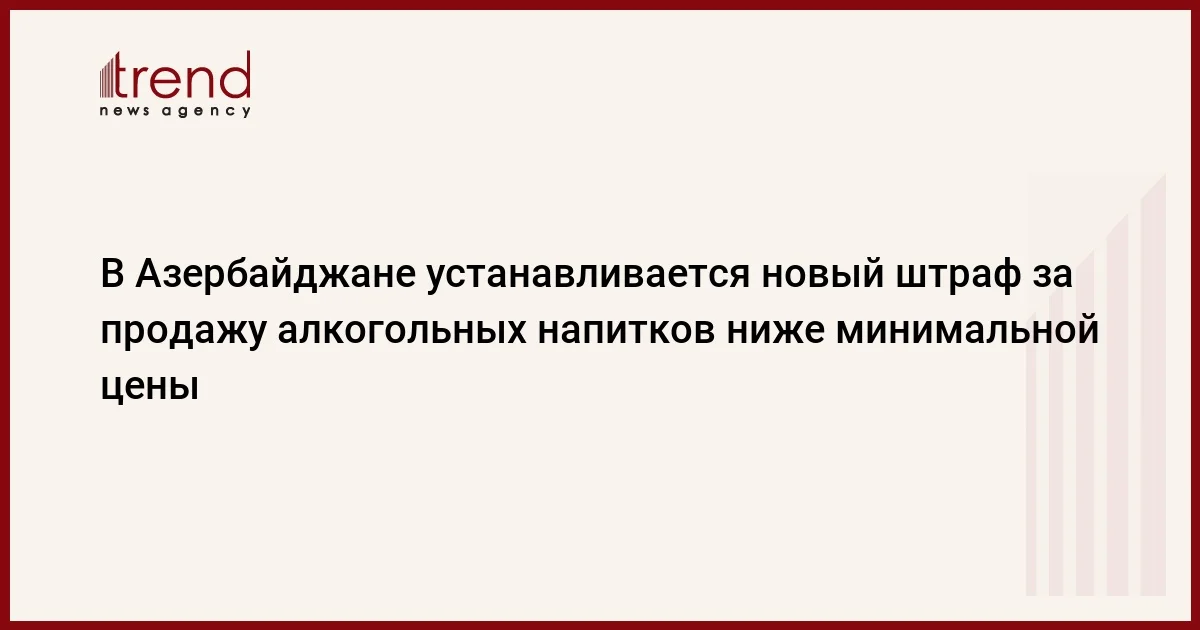 В Азербайджане устанавливается новый штраф за продажу алкогольных напитков ниже минимальной цены