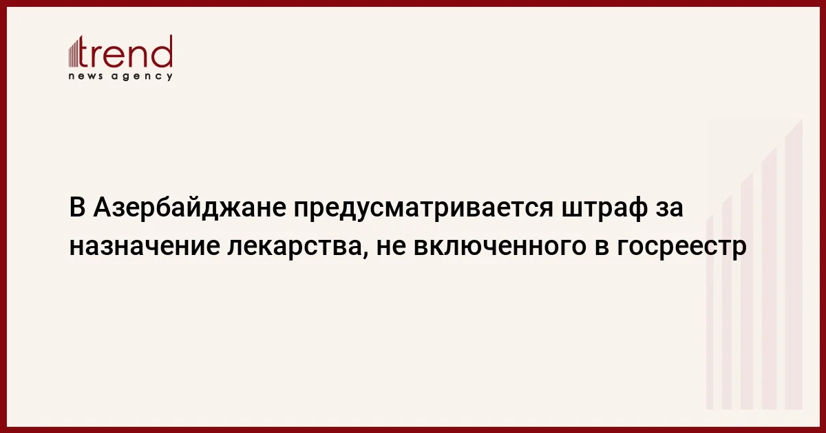 В Азербайджане предусматривается штраф за назначение лекарства, не включенного в госреестр