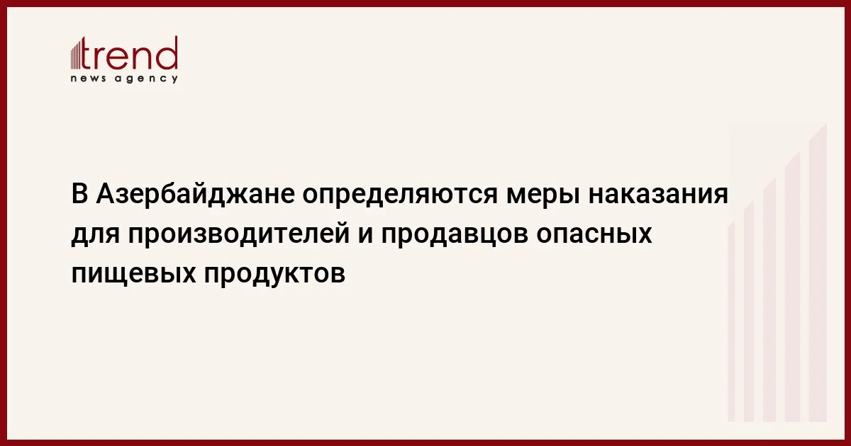 В Азербайджане определяются меры наказания для производителей и продавцов опасных пищевых продуктов