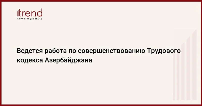 Ведется работа по совершенствованию Трудового кодекса Азербайджана