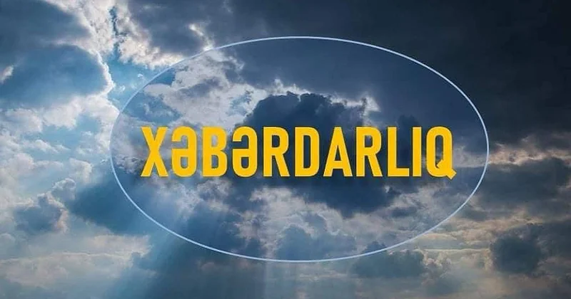 Azərbaycanın rayonlarında iyunun 12 dən 17 dək hava şəraiti bəzi yerlərdə fasilələrlə yağıntılı olacaq XƏBƏRDARLIQ