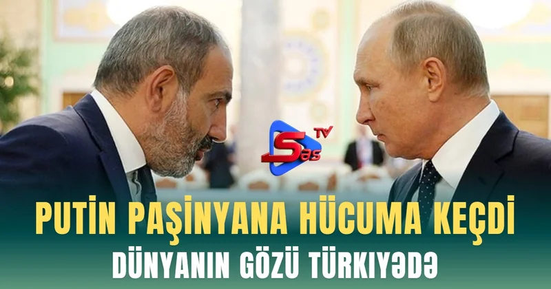 Putin Paşınyana hücuma keçdi Dünyanın gözü Türkiyədə