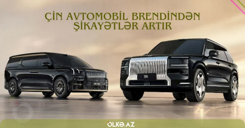 Çin avtomobil brendində ən çox yaşanan problemlər: Narazılıqlar çoxalır…