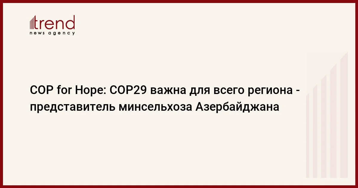 COP for Hope: COP29 важна для всего региона представитель минсельхоза Азербайджана