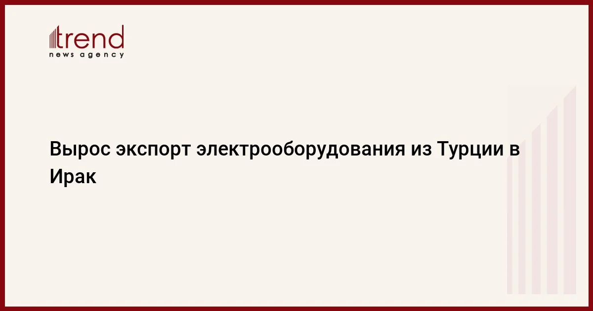 Вырос экспорт электрооборудования из Турции в Ирак