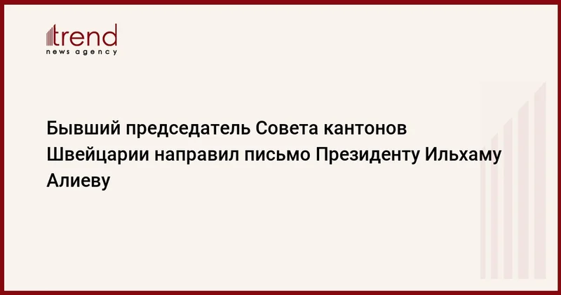 Бывший председатель Совета кантонов Швейцарии направил письмо Президенту Ильхаму Алиеву