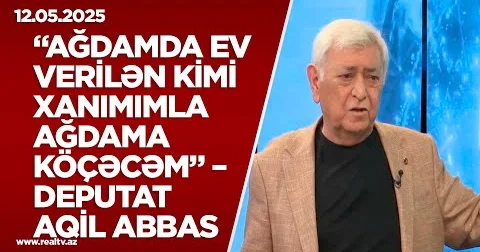 Deputat Aqil Abbas: “Ağdamda ev verilən kimi xanımımla Ağdama köçəcəm” VİDEO