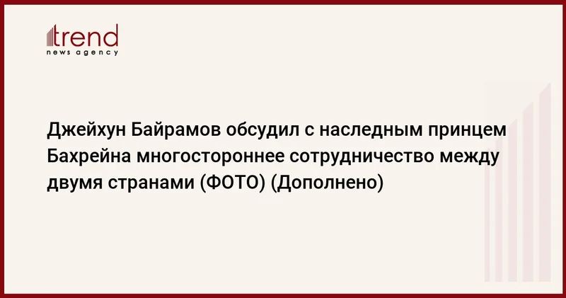 Джейхун Байрамов обсудил с наследным принцем Бахрейна многостороннее сотрудничество между двумя странами (ФОТО) (Дополнено)
