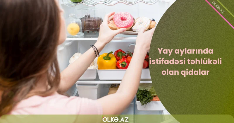 Yay aylarında istifadəsi təhlükəli olan qidalar