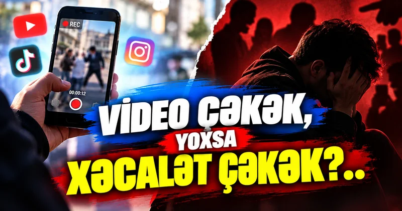 Video çəkək, yoxsa xəcalət çəkək?..