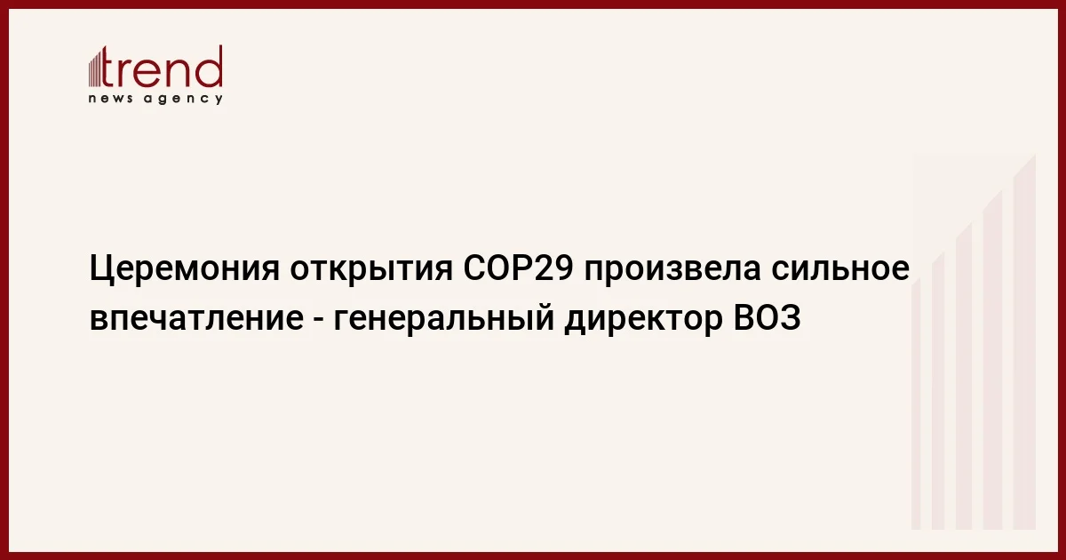 Церемония открытия COP29 произвела сильное впечатление генеральный директор ВОЗ