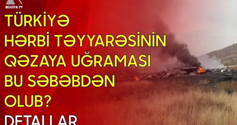 Türkiyə hərbi təyyarəsinin qəzaya uğraması bu səbəbdən olub? DETALLAR