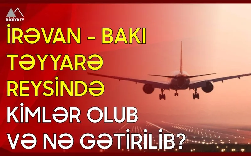 İrəvan Bakı təyyarə reysində kimlər olub və nə gətirilib?