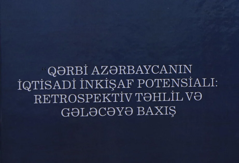 Qərbi Azərbaycanın iqtisadi inkişaf potensialına dair tədqiqatlar nəşr edilib AZƏRTAC