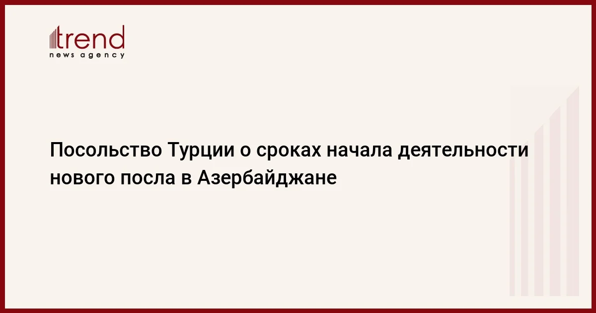 Посольство Турции о сроках начала деятельности нового посла в Азербайджане