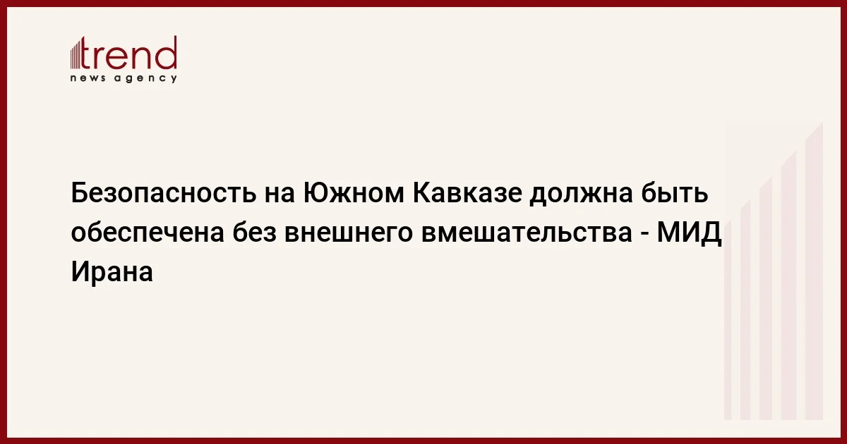 Безопасность на Южном Кавказе должна быть обеспечена без внешнего вмешательства МИД Ирана