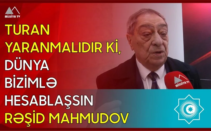 Turan yaranmalıdır ki, dünya bizimlə hesablaşsın Rəşid Mahmudov