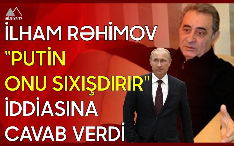 İlham Rəhimov Putin onu sıxışdırır iddiasına cavab verdi