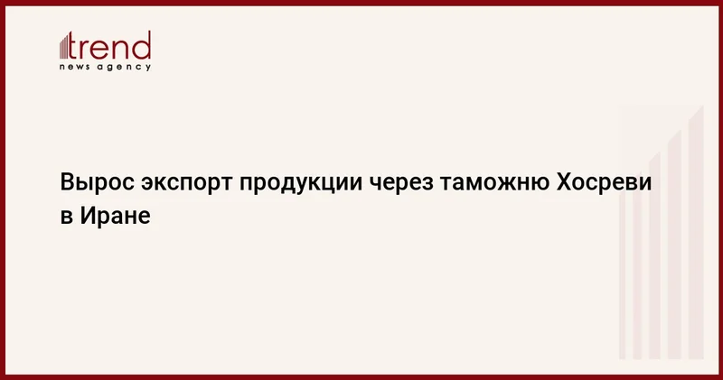 Вырос экспорт продукции через таможню Хосреви в Иране