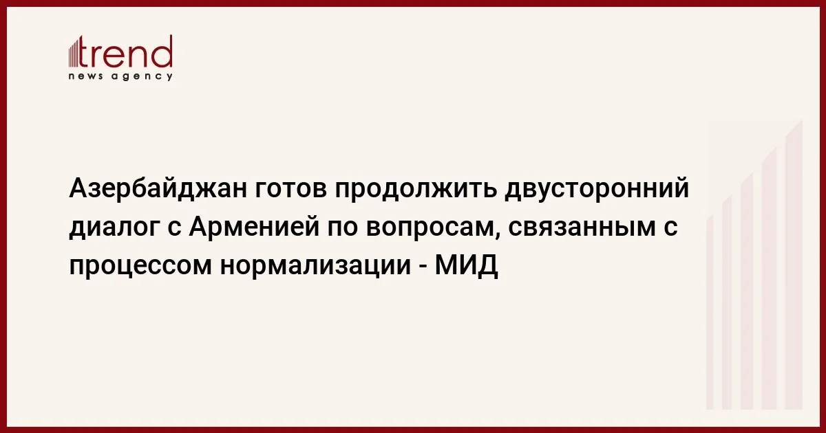 Азербайджан готов продолжить двусторонний диалог с Арменией по вопросам, связанным с процессом нормализации МИД