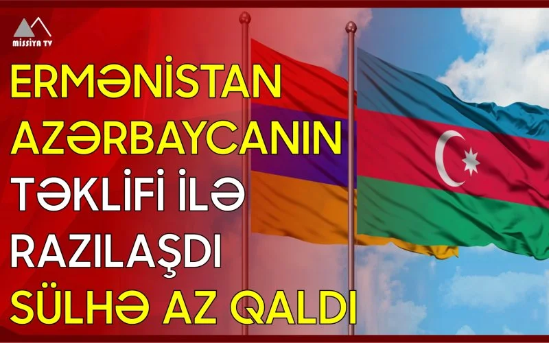 Ermənistan Azərbaycanın təklifi ilə razılaşdı Sülhə az qaldı