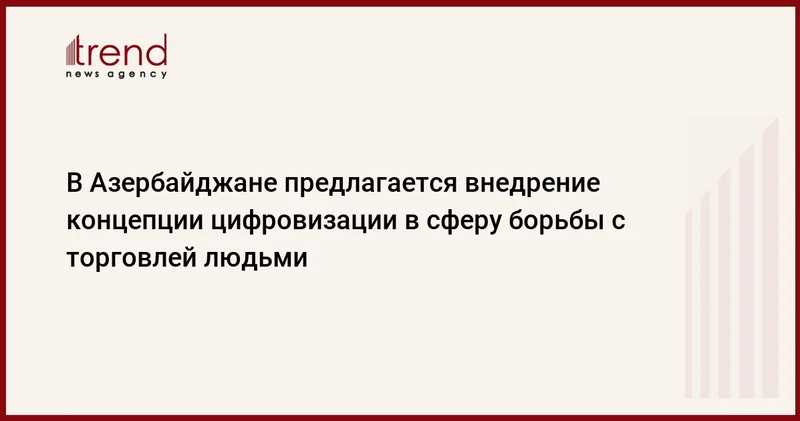 В Азербайджане предлагается внедрение концепции цифровизации в сферу борьбы с торговлей людьми