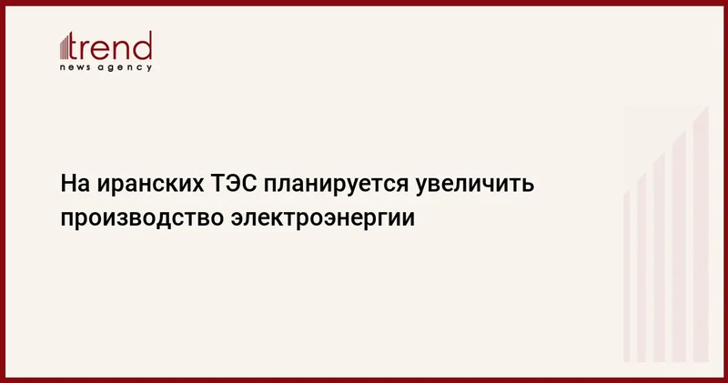 На иранских ТЭС планируется увеличить производство электроэнергии