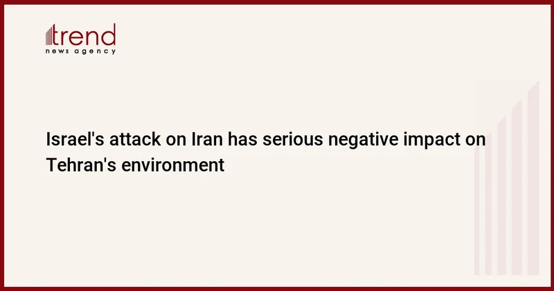 Israel s attack on Iran has serious negative impact on Tehran s environment