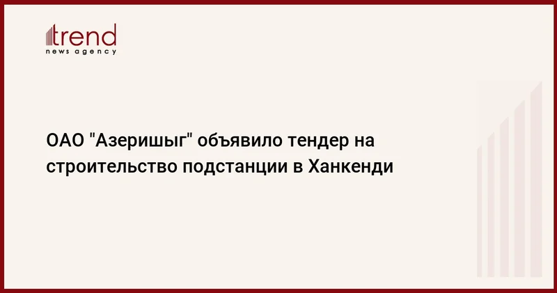 ОАО Азеришыг объявило тендер на строительство подстанции в Ханкенди