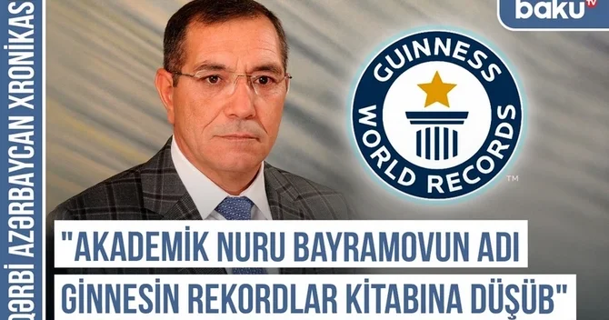 Qərbi Azərbaycan Xronikası: Akademik Nuru Bayramovun adı Ginnesin Rekordlar Kitabına düşüb