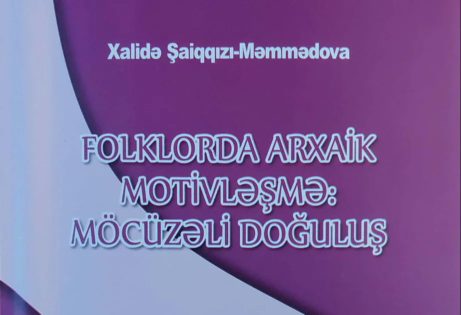 “Folklorda arxaik motivləşmə: möcüzəli doğuluş” monoqrafiyası çap olunub AZƏRTAC