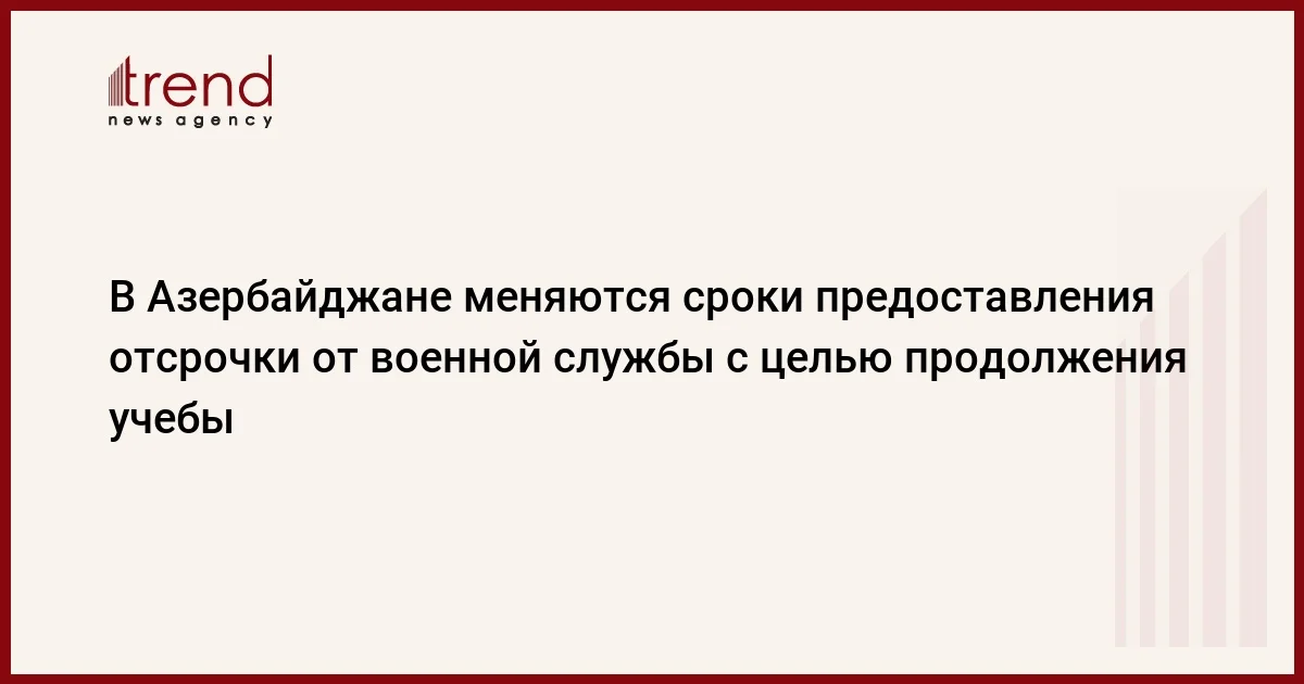 В Азербайджане меняются сроки предоставления отсрочки от военной службы с целью продолжения учебы