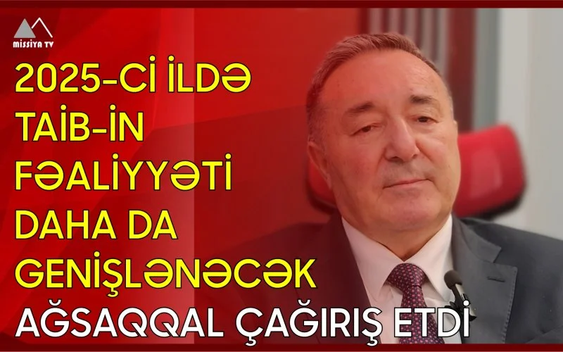 2025ci ildə TAİBin fəaliyyəti daha da genişlənəcək Ağsaqqal çağırış etdi