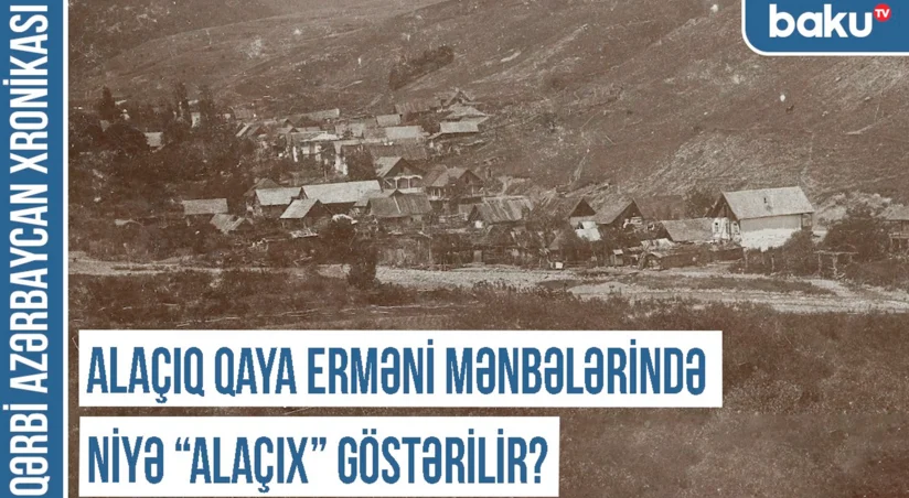 Qərbi Azərbaycan Xronikası: Alaçıq qaya erməni mənbələrində niyə “Alaçıx” göstərilir?