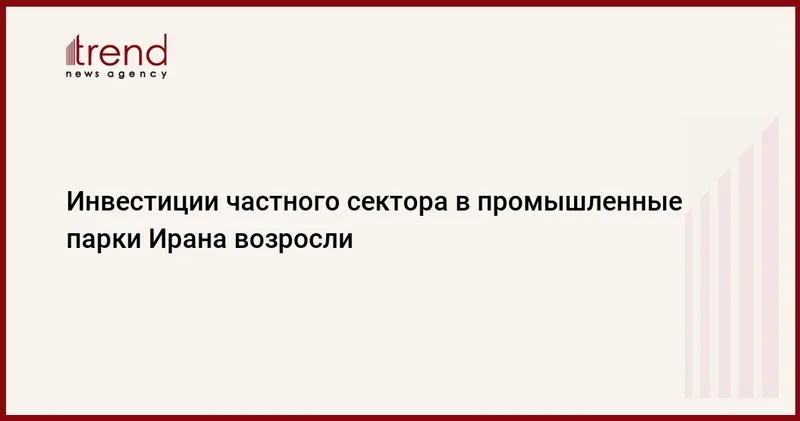 Инвестиции частного сектора в промышленные парки Ирана возросли
