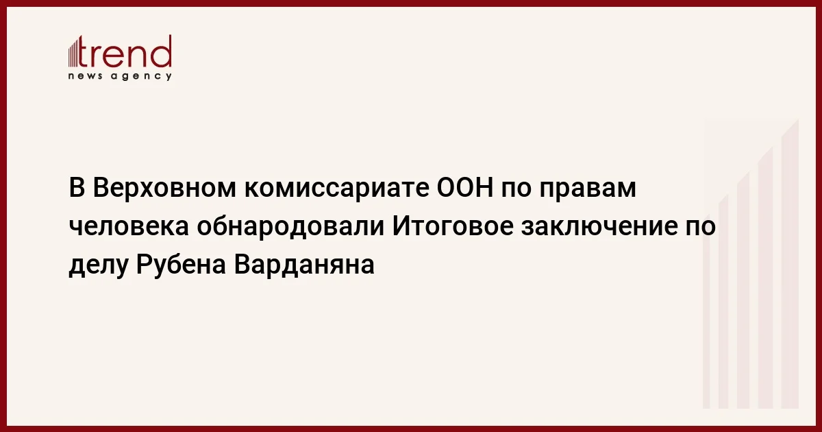 В Верховном комиссариате ООН по правам человека обнародовали Итоговое заключение по делу Рубена Варданяна