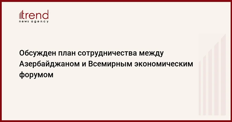 Обсужден план сотрудничества между Азербайджаном и Всемирным экономическим форумом