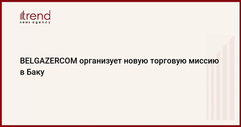 BELGAZERCOM организует новую торговую миссию в Баку
