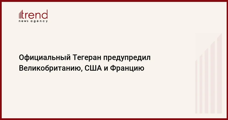 Официальный Тегеран предупредил Великобританию, США и Францию